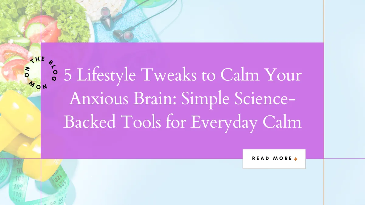 5 Lifestyle Tweaks to Calm Your Anxious Brain: Simple Science-Backed Tools for Everyday Calm