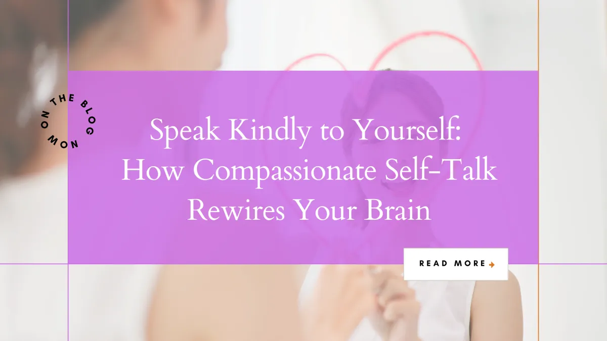 Speak Kindly to Yourself: How Compassionate Self-Talk Rewires Your Brain