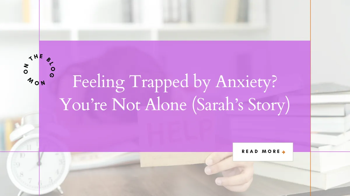 Feeling Trapped by Anxiety? You’re Not Alone (Sarah’s Story)
