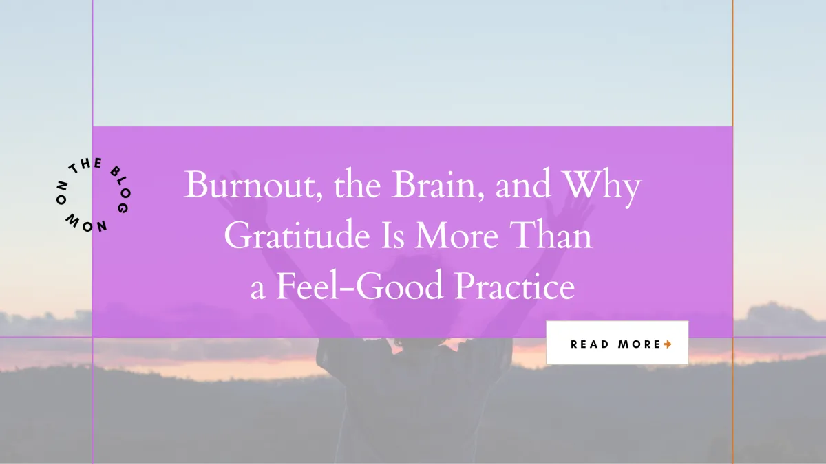 Burnout, the Brain, and Why Gratitude Is More Than a Feel-Good Practice