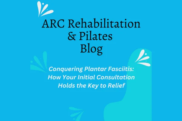 Conquering Plantar Fasciitis: How Your Initial Consultation Holds the Key to Relief