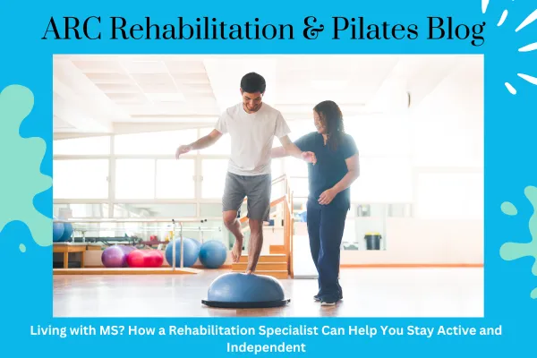 Living with MS? How a Rehabilitation Specialist Can Help You Stay Active and Independent