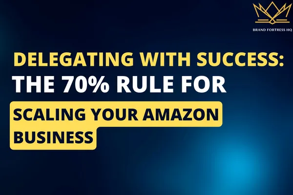 Delegating with Success: The 70% Rule for Scaling Your Amazon Business.