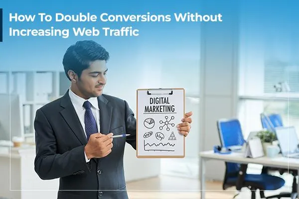 How To Double Conversions Without Increasing Web Traffic