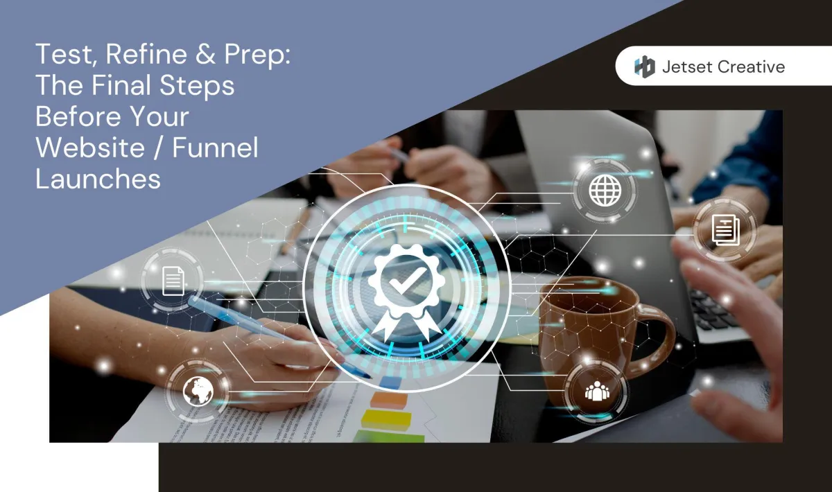 Test, Refine & Prep: The Final Steps Before Your Website / Funnel Launches