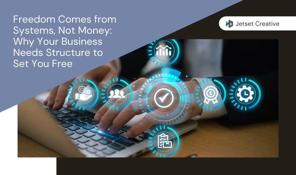 Freedom Comes from Systems, Not Money: Why Your Business Needs Structure to Set You Free