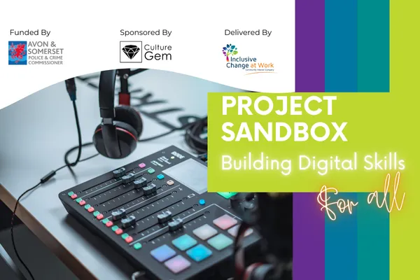 Project Sandbox - Building Digital Safety for all. Funded by Avon & Somerset Police & Crime Commissioner. Sponsored by Culture Gem. Delivered by Inclusive Change at Work.