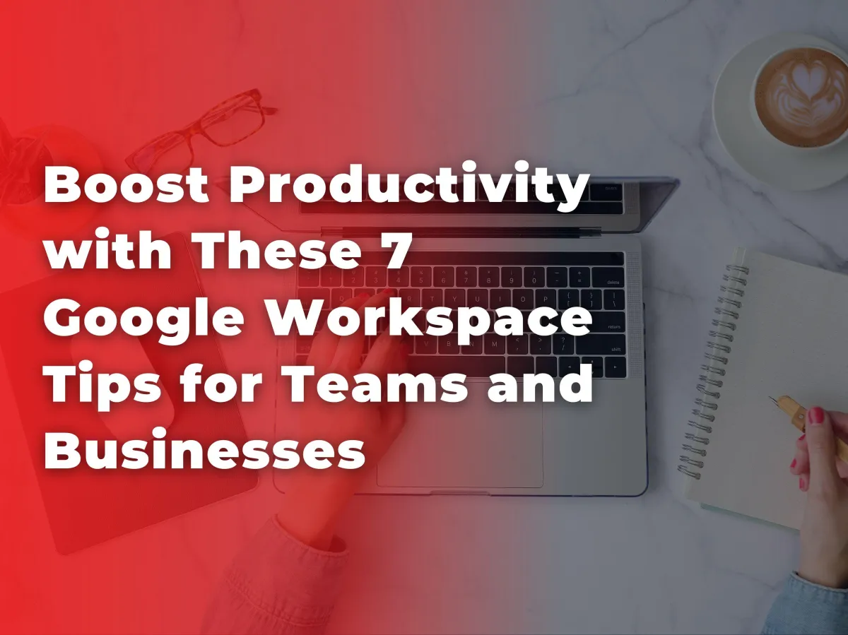 Person working on a laptop with a notebook and coffee cup beside, overlaid with the text 'Boost Productivity with These 7 Google Workspace Tips for Teams and Businesses' in white bold letters on a red gradient background.