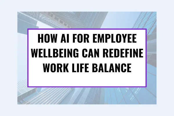How AI for Employee Wellbeing Can Redefine Work Life Balance