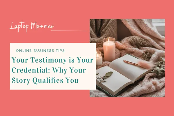 Your Testimony is Your Credential: Why Your Story Qualifies You