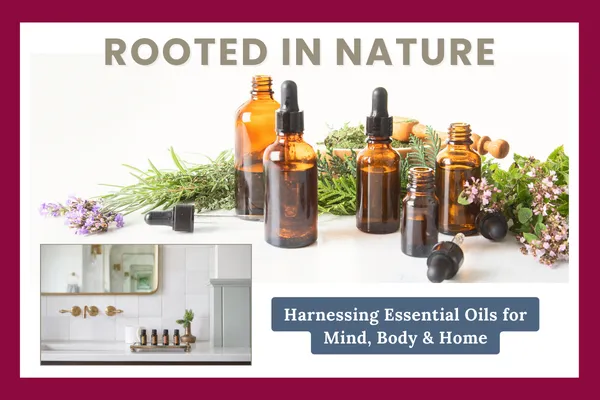 Rooted in Nature: Harnessing Essential Oils for Mind, Body & Home