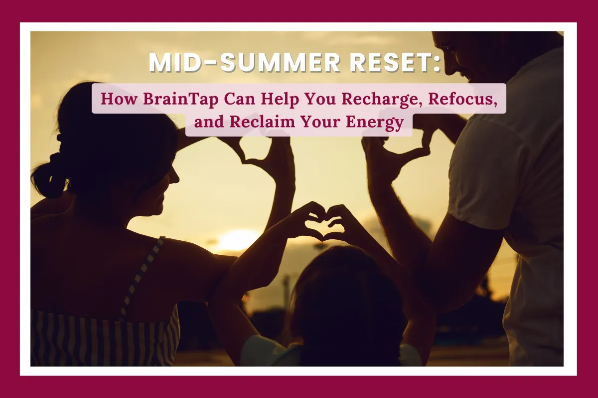 Mid-Summer Reset: How BrainTap Can Help You Recharge, Refocus, and Reclaim Your Energy