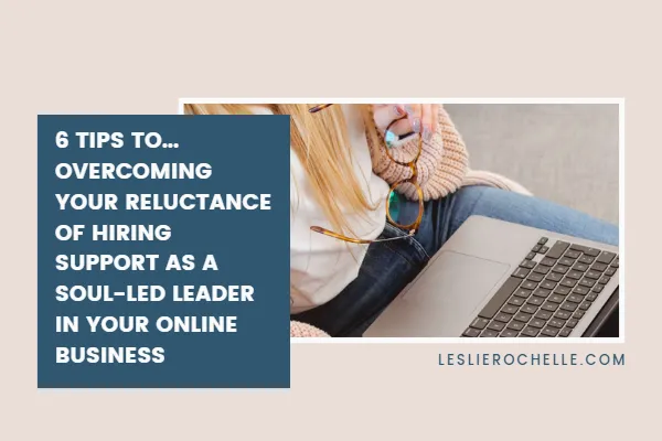 6 tips to overcoming your reluctance of hiring support as a soul-led leader in your online business