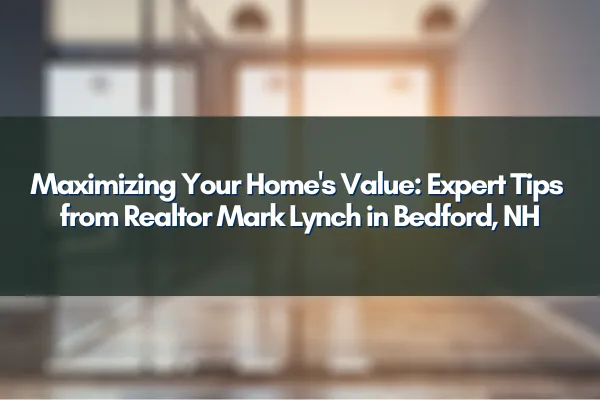 Bedford NH home value enhancement tips by top Realtor Mark Lynch