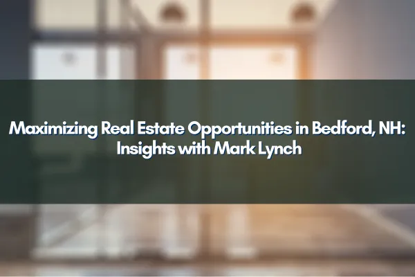 Maximizing Real Estate Opportunities in Bedford, NH: Insights with Mark Lynch