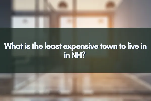 What is the least expensive town to live in in NH?  