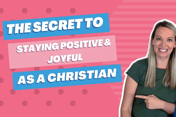 The Secret To Staying Positive and Joyful As A Christian