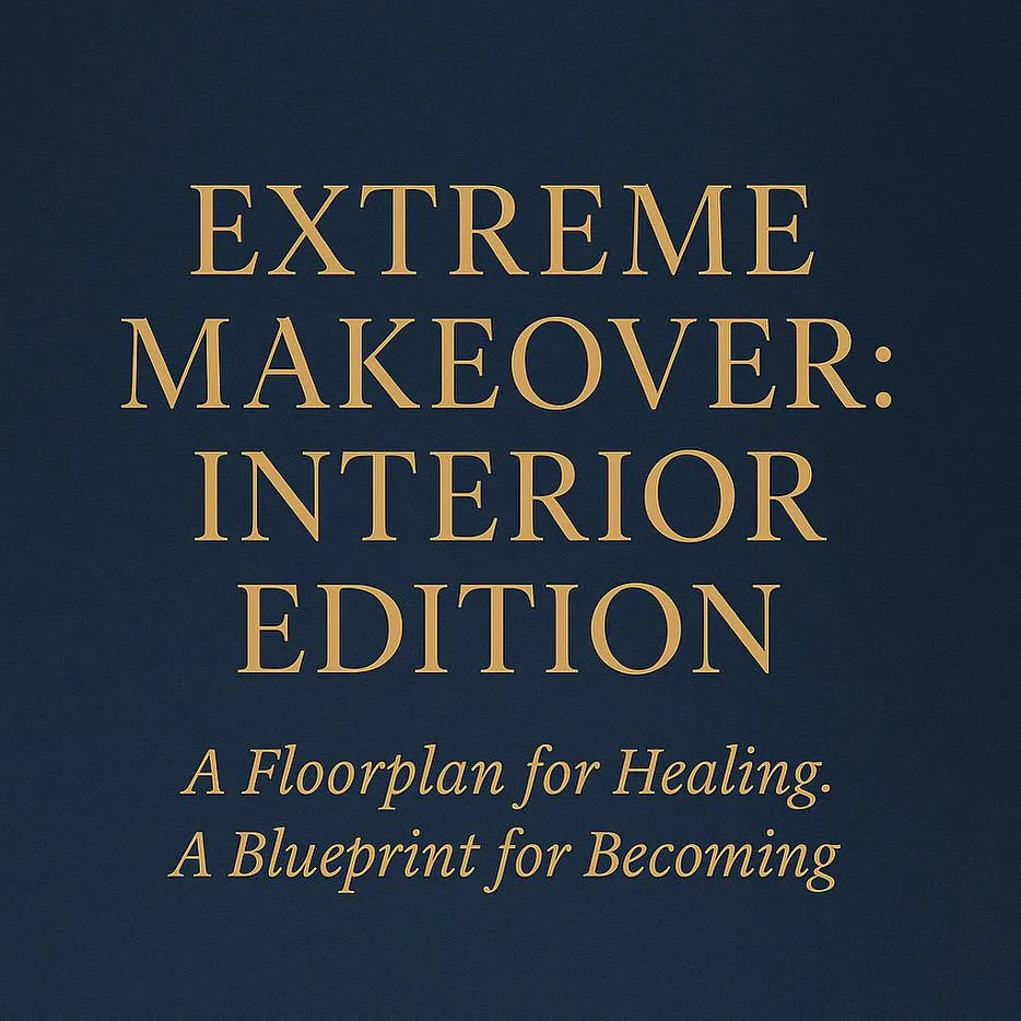 Extreme Makeover: Interior Edition A Floorplan for Healing. A Blueprint for Becoming.