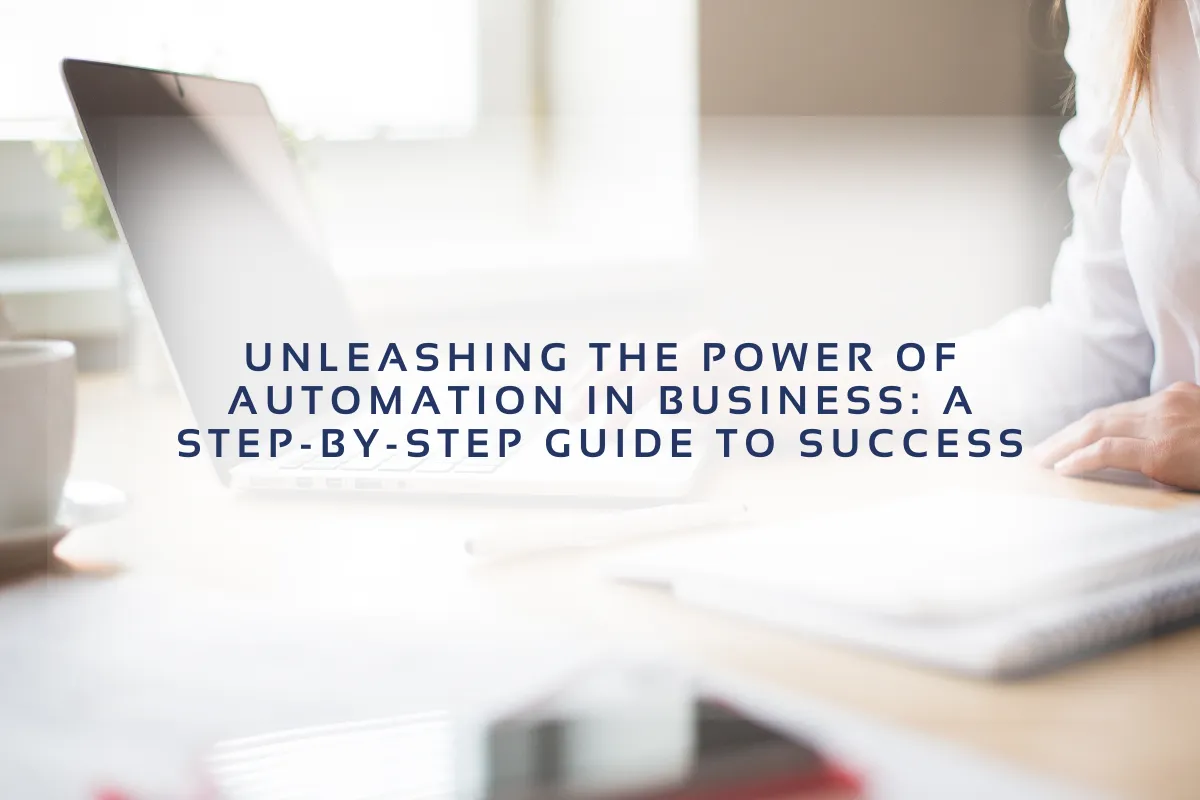Unleashing the Power of Automation in Business: A Step-by-Step Guide to Success