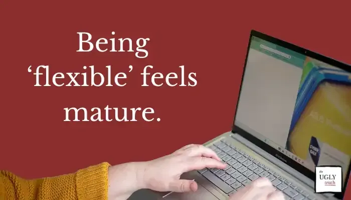 Being ‘flexible’ feels mature.