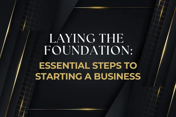 Laying the Foundation: Essential Steps to Starting a Business the Right Way