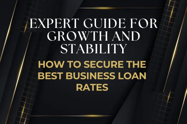 How to Secure the Best Business Loan Rates: Expert Guide for Growth & Stability
