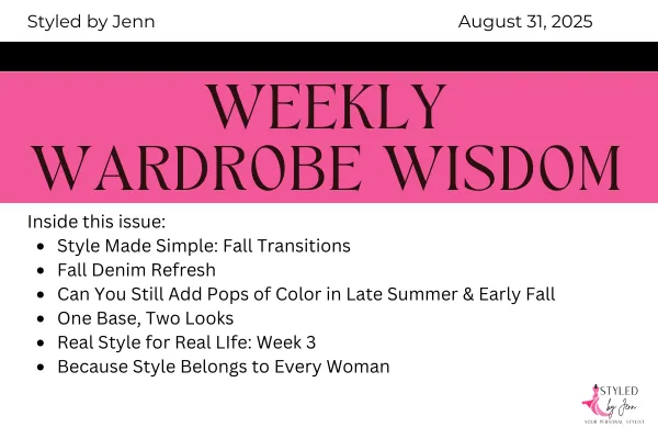 Styled by Jenn Weekly Wardrobe Wisdom newsletter cover for August 31, 2025. Topics include Style Made Simple fall transitions, fall denim refresh, pops of color for late summer and early fall, one base two looks, Real Style for Real Life week 3, and style for every woman.