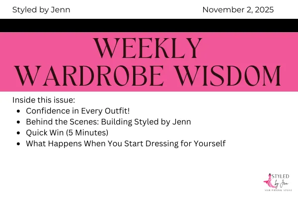 Weekly Wardrobe Wisdom November 2, 2025 issue cover from Styled by Jenn featuring the title and topics: Confidence in Every Outfit, Behind the Scenes: Building Styled by Jenn, Quick Win (5 Minutes), and What Happens When You Start Dressing for Yourself.