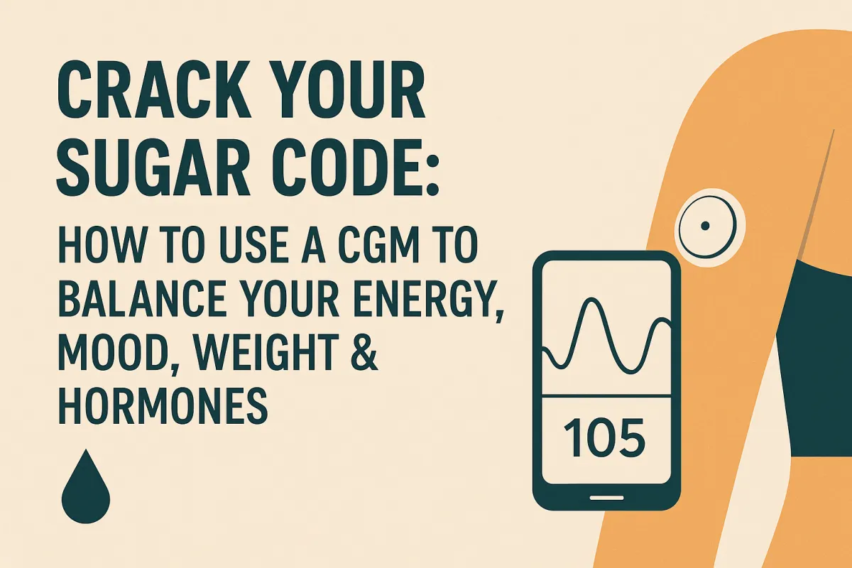 Crack Your Sugar Code: How to Use a CGM to Balance Your Energy, Mood, Weight & Hormones’ alongside an illustration of a woman’s arm wearing a continuous glucose monitor and a smartphone displaying a glucose graph.