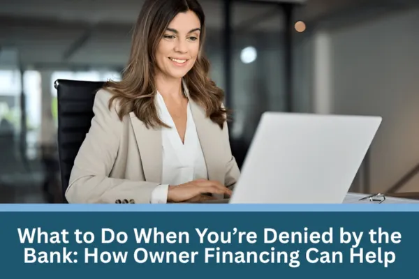 What to Do When You’re Denied by the Bank: How Owner Financing Can Help
