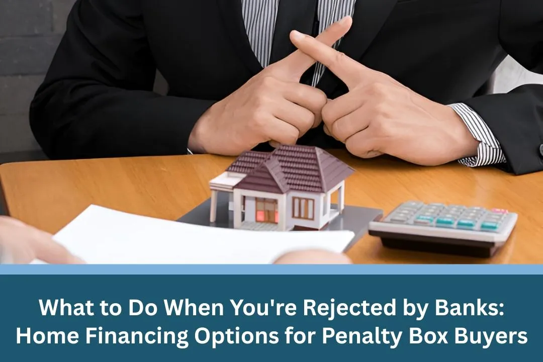 What to Do When You're Rejected by Banks: Home Financing Options for Penalty Box Buyers