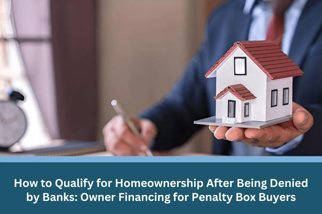 How to Qualify for Homeownership After Being Denied by Banks: Owner Financing for Penalty Box Buyers