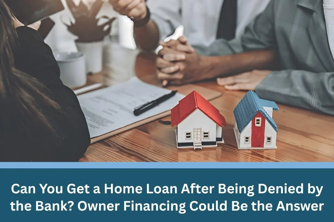 Can You Get a Home Loan After Being Denied by the Bank? Owner Financing Could Be the Answer