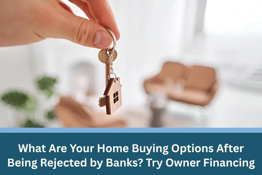 What Are Your Home Buying Options After Being Rejected by Banks? Try Owner Financing