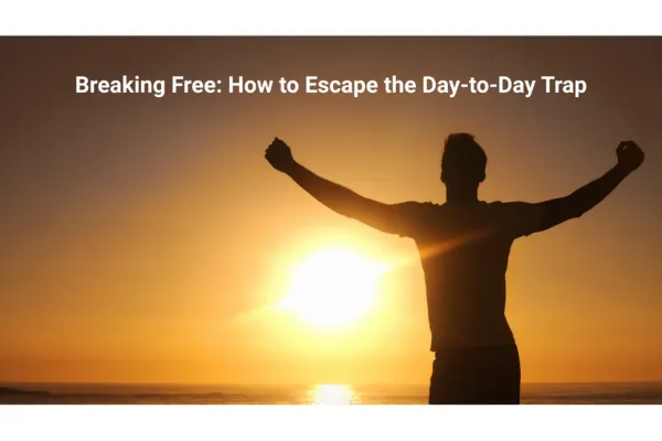 Escaping the Day to Day Trap