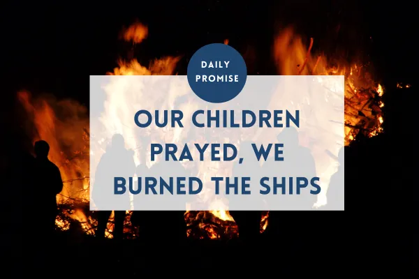 Our Children Prayed, We Burned the Ships, We Chose Faith
