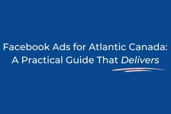 Facebook Ads for Atlantic Canada: A Practical Guide That Delivers