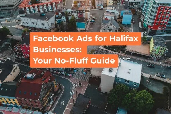 Facebook Ads for Halifax Businesses: Your No-Fluff Guide 