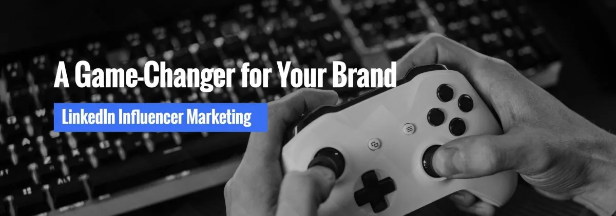 A Game-Changer for Your Brand LinkedIn Influencer Marketing