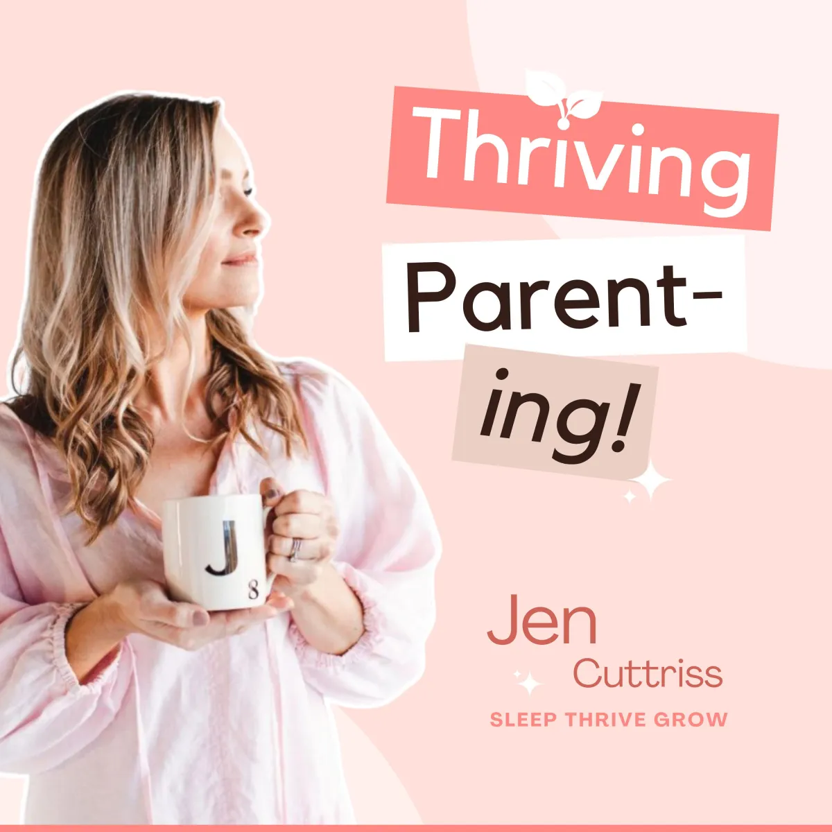 A podcast cover for Thriving Parenting featuring host Jen Cuttriss from Sleep Thrive Grow. The design has a soft pink background with bold, playful typography. Jen, a blonde woman in a pink blouse, holds a white mug with the letter "J" while gazing to the side. The text "Thriving Parenting!" is creatively styled with different fonts and colors, including a leaf accent on "Thriving." The aesthetic is warm, inviting, and supportive, reflecting the podcast’s nurturing and empowering approach to parenting.
