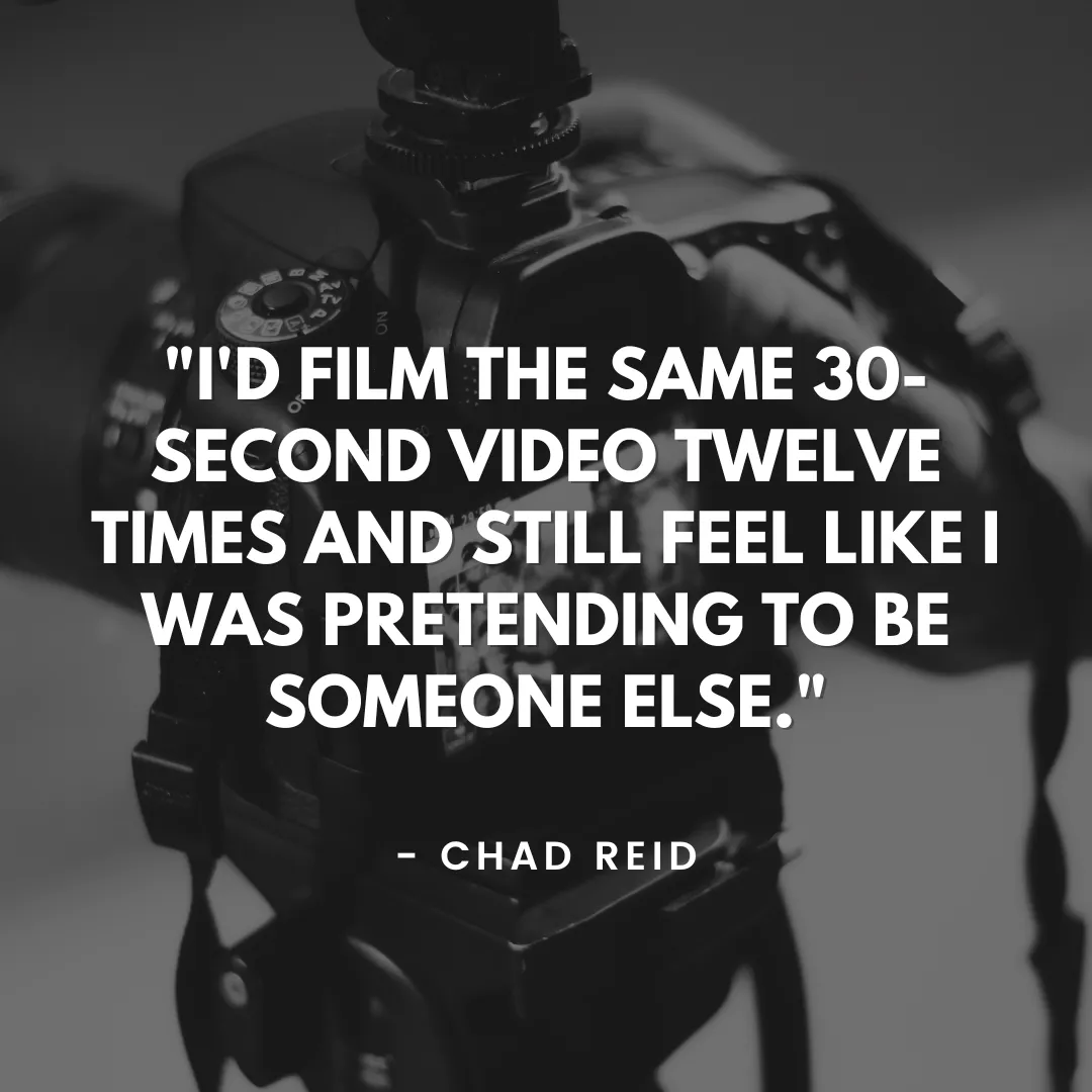 Black and white image of a professional video camera with quote overlay: "I'd film the same 30-second video twelve times and still feel like I was pretending to be someone else." - Chad Reid