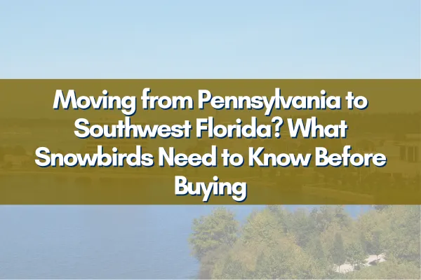 Moving from Pennsylvania to Southwest Florida? What Snowbirds Need to Know Before Buying