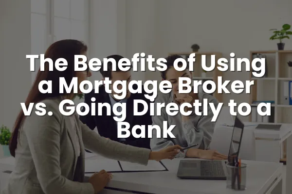 The Benefits of Using a Mortgage Broker vs. Going Directly to a Bank
