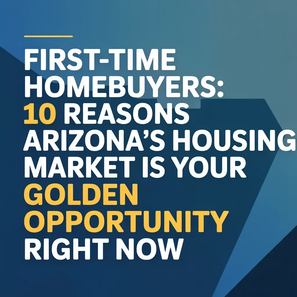 First-Time Homebuyers: 10 Reasons Arizona's Housing Market Is Your Golden Opportunity Right Now