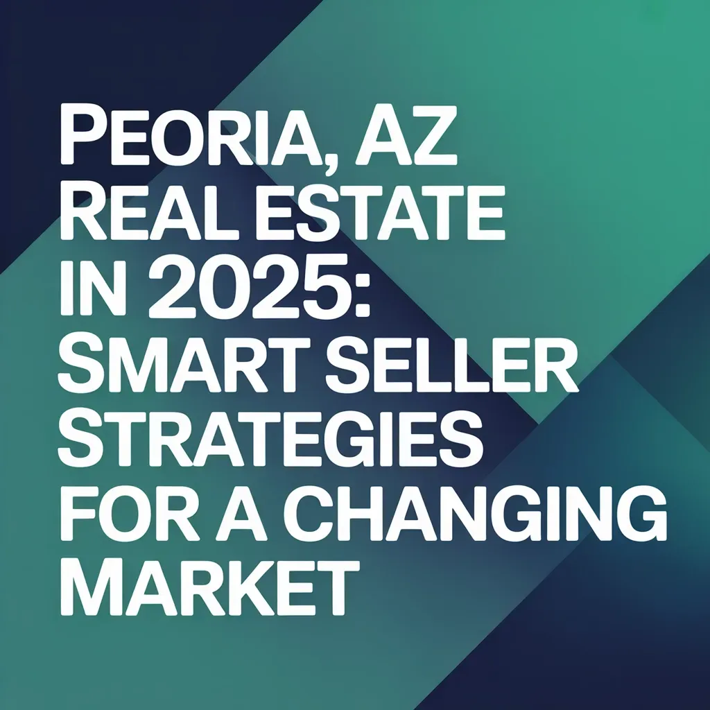 Peoria, AZ Real Estate in 2025: Smart Seller Strategies for a Changing Market