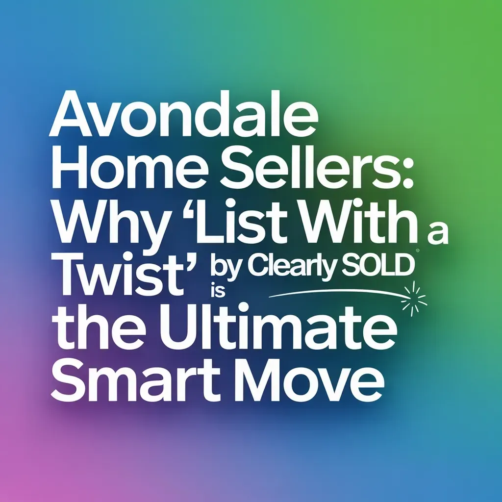 Avondale Home Sellers: Why 'List with a Twist' by Clearly Sold Is the Ultimate Smart Move
