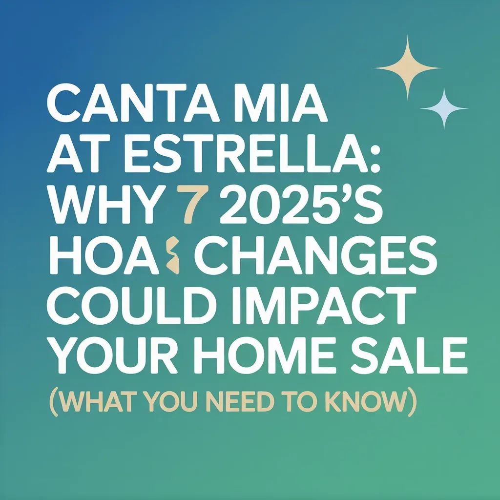 Canta Mia at Estrella: Why 2025's HOA Changes Could Impact Your Home Sale (What You Need to Know)