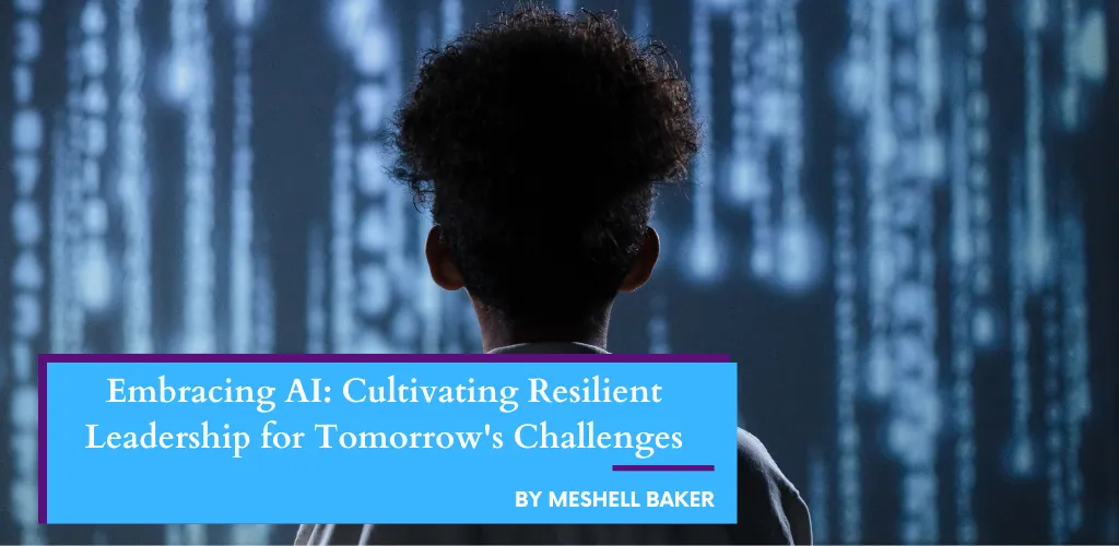 Embracing AI: Cultivating Resilient Leadership for Tomorrow’s Challenges