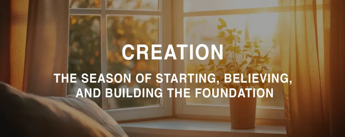Step 1: Creation - The Season of Starting, Believing, and Building the Foundation