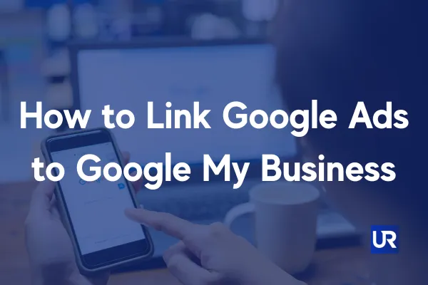 How to Link Google Ads to Google My Business